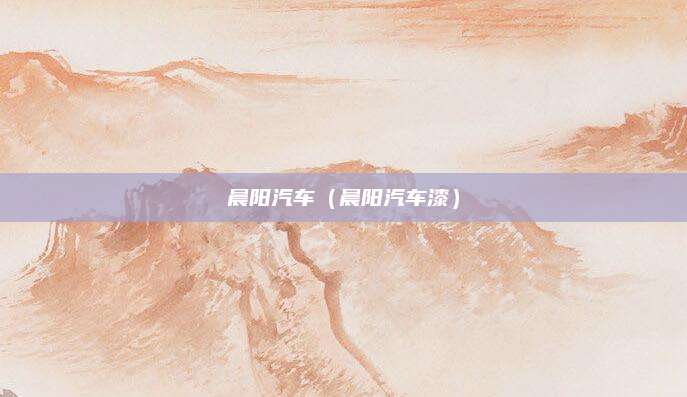 晨阳汽车(晨阳汽车漆)