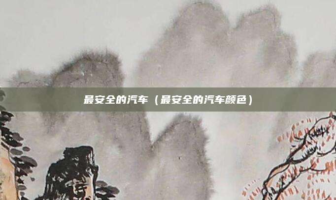 最安全的汽车（最安全的汽车颜色）