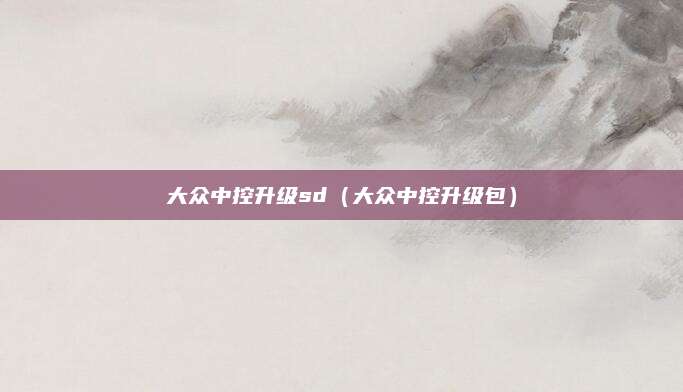 大众中控升级sd(大众中控升级包)