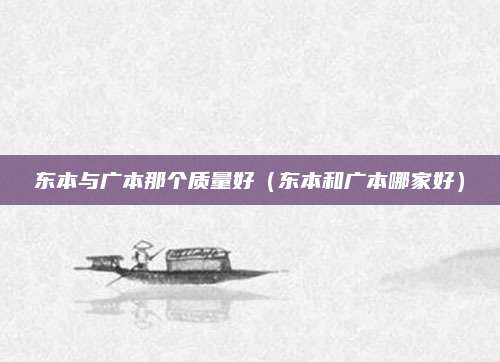 东本与广本那个质量好(东本和广本哪家好)