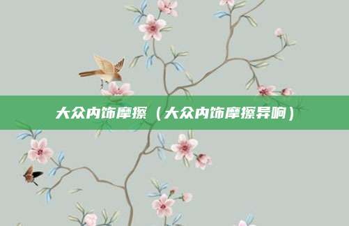 大众内饰摩擦(大众内饰摩擦异响)