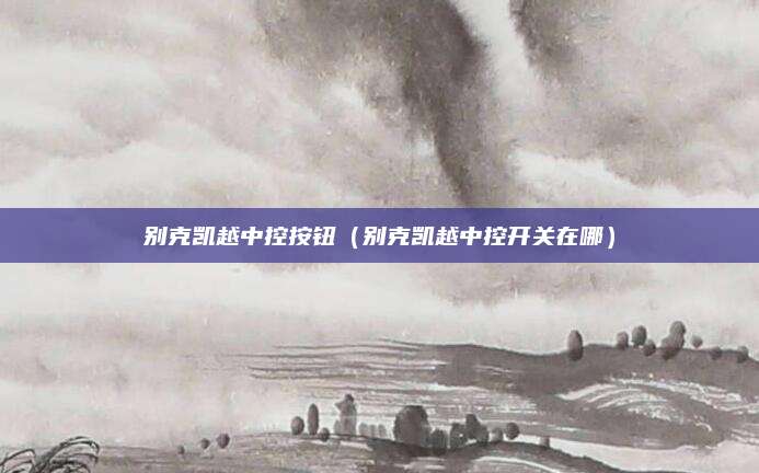 别克凯越中控按钮(别克凯越中控开关在哪)