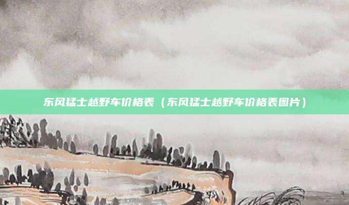 东风猛士越野车价格表(东风猛士越野车价格表图片)