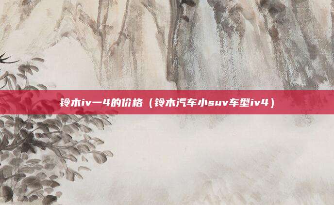 铃木iv一4的价格(铃木汽车小suv车型iv4)