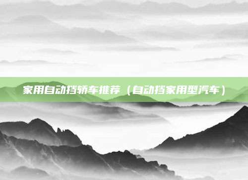 家用自动挡轿车推荐(自动挡家用型汽车)