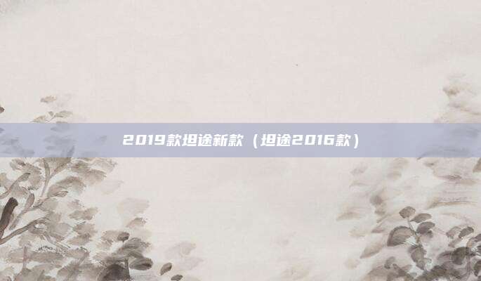 2019款坦途新款(坦途2016款)
