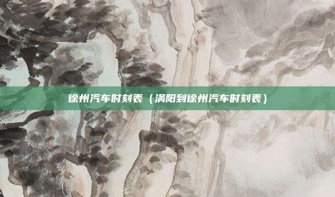徐州汽车时刻表(涡阳到徐州汽车时刻表)