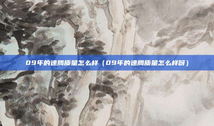 09年的速腾质量怎么样(09年的速腾质量怎么样呀)