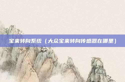 宝来转向系统(大众宝来转向传感器在哪里)