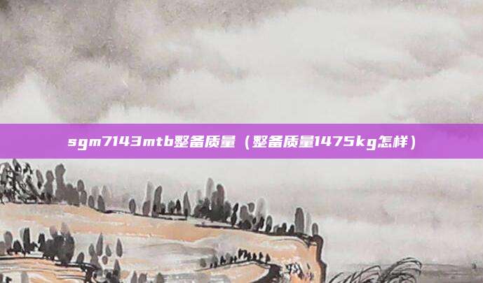 sgm7143mtb整备质量(整备质量1475kg怎样)