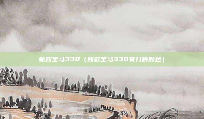 新款宝马330(新款宝马330有几种颜色)