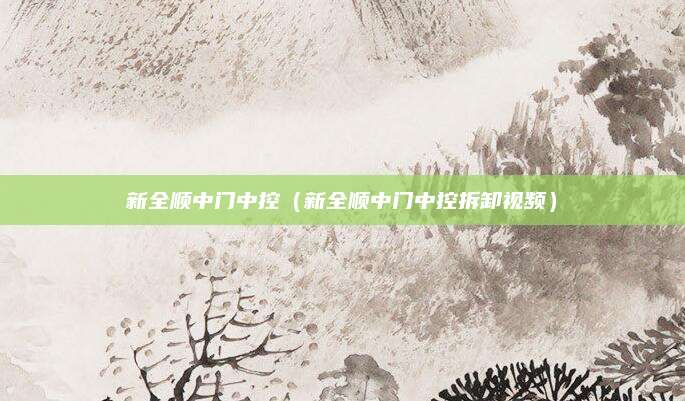 新全顺中门中控(新全顺中门中控拆卸视频)