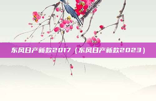 东风日产新款2017(东风日产新款2023)
