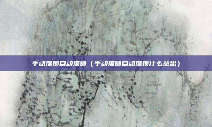 手动落锁自动落锁(手动落锁自动落锁什么意思)