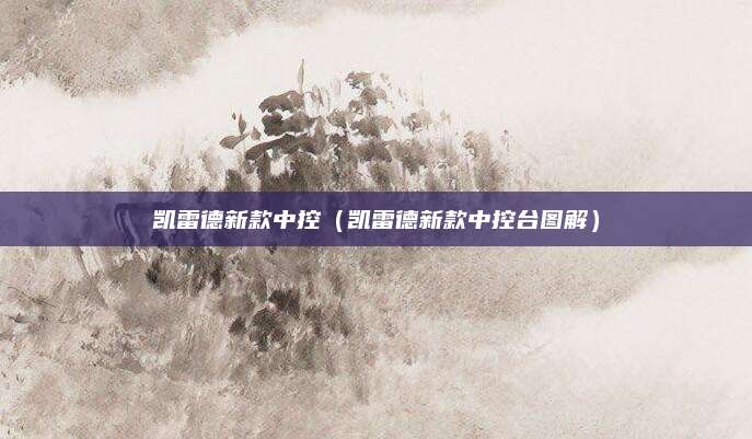 凯雷德新款中控(凯雷德新款中控台图解)
