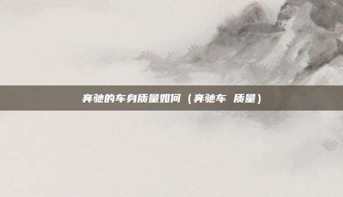 奔驰的车身质量如何(奔驰车 质量)