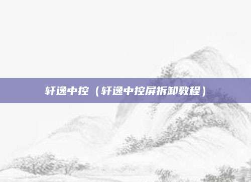 轩逸中控(轩逸中控屏拆卸教程)