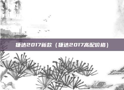 捷达2017新款(捷达2017高配价格)