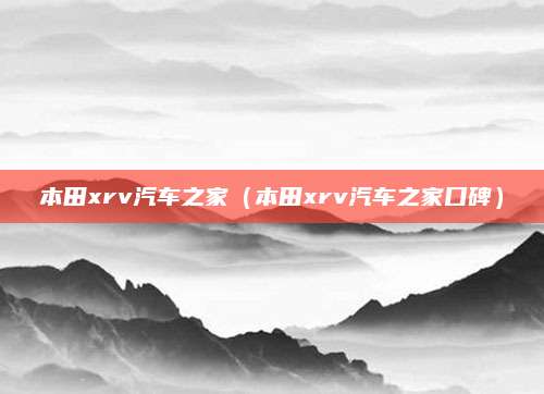 本田xrv汽车之家(本田xrv汽车之家口碑)
