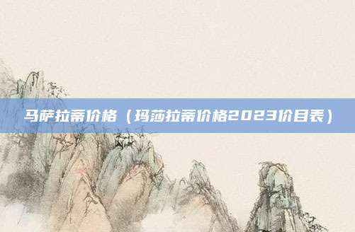 马萨拉蒂价格(玛莎拉蒂价格2023价目表)