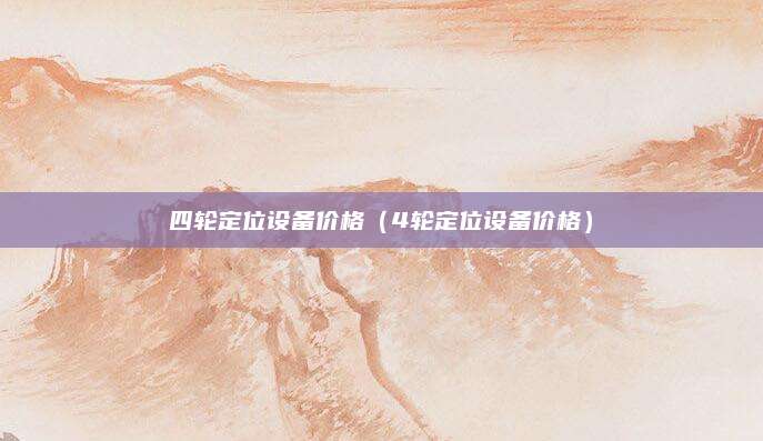 四轮定位设备价格(4轮定位设备价格)
