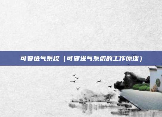 可变进气系统(可变进气系统的工作原理)