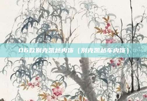 06款别克凯越内饰(别克凯越车内饰)