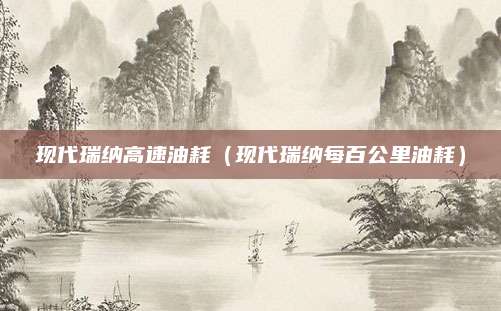 现代瑞纳高速油耗(现代瑞纳每百公里油耗)