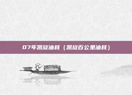 07年凯旋油耗(凯旋百公里油耗)