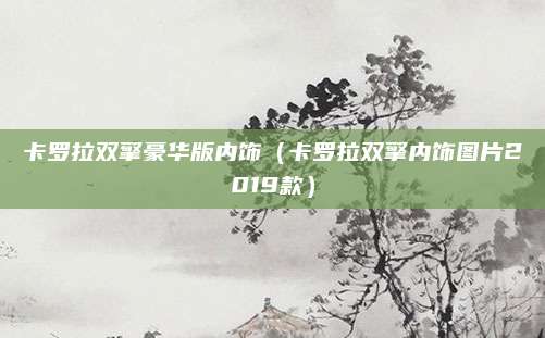 卡罗拉双擎豪华版内饰(卡罗拉双擎内饰图片2019款)