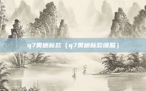 q7奥迪新款（q7奥迪新款谍照）