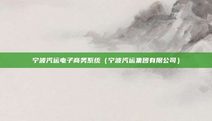 宁波汽运电子商务系统(宁波汽运集团有限公司)