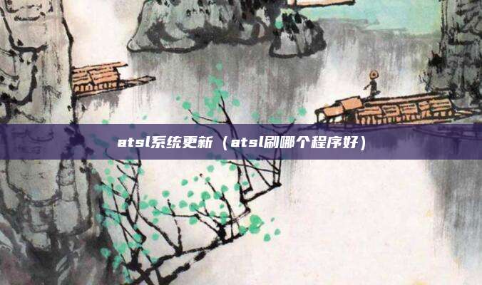 atsl系统更新(atsl刷哪个程序好)