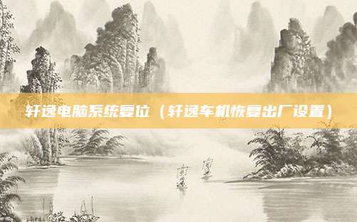 轩逸电脑系统复位(轩逸车机恢复出厂设置)
