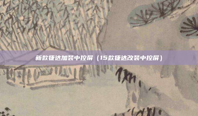新款捷达加装中控屏(15款捷达改装中控屏)