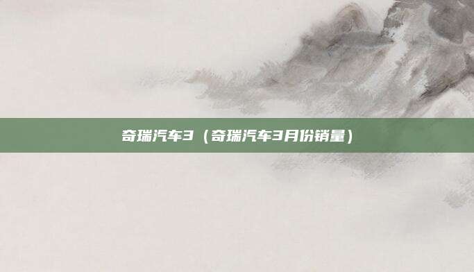 奇瑞汽车3(奇瑞汽车3月份销量)