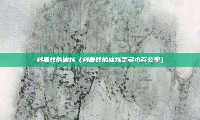 科鲁兹的油耗（科鲁兹的油耗是多少百公里）