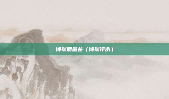 博瑞质量差(博瑞评测)