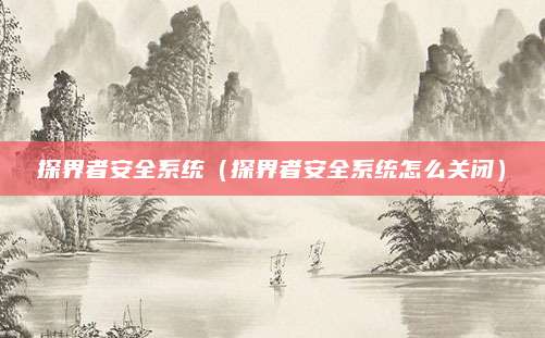 探界者安全系统(探界者安全系统怎么关闭)