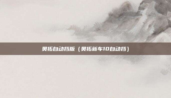 奥拓自动挡版(奥拓新车10自动挡)