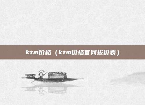 ktm价格(ktm价格官网报价表)