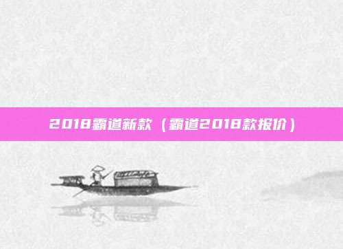 2018霸道新款(霸道2018款报价)