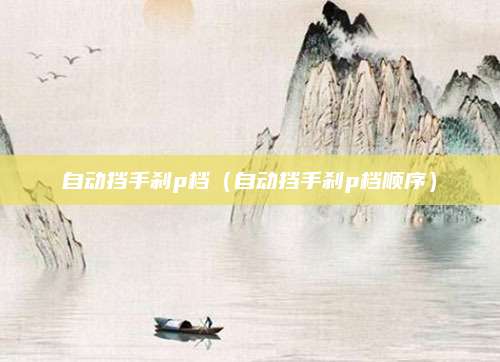 自动挡手刹p档（自动挡手刹p档顺序）