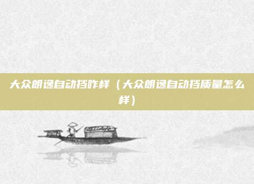 大众朗逸自动挡咋样(大众朗逸自动挡质量怎么样)
