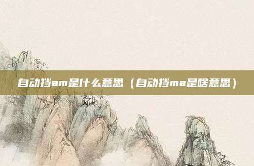 自动挡am是什么意思(自动挡ma是啥意思)