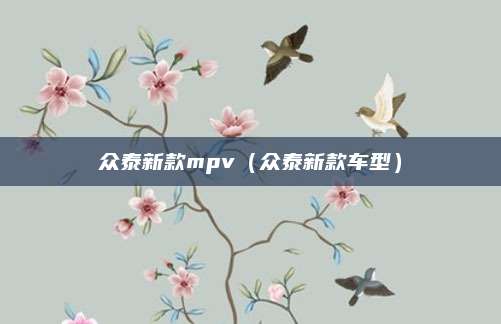 众泰新款mpv(众泰新款车型)