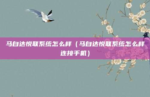 马自达悦联系统怎么样（马自达悦联系统怎么样连接手机）