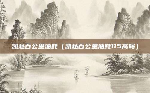 凯越百公里油耗(凯越百公里油耗115高吗)