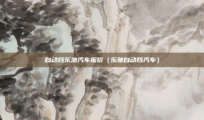 自动挡乐池汽车报价(乐驰自动挡汽车)