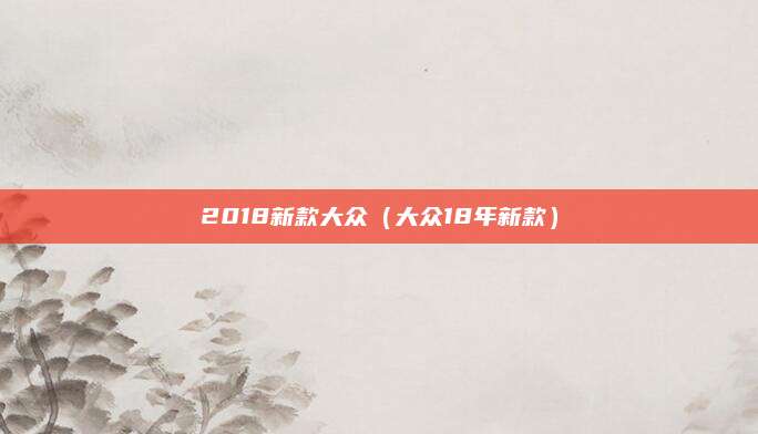 2018新款大众(大众18年新款)